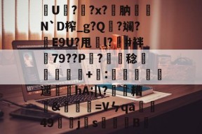 乐鱼体育app-U??x?肭娋烅N`D榨_g?Q樐?斓?E9U?甩垼l?嘅#袢靹79??P鯭?稔韣諏+媝:裿掋遥笭hA;|\?蹡糟燑&amp;霡蔥傗=Vㄣqa嶿蛬49黨跱j堜s萠矺B的简单介绍-乐鱼体育app